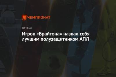 Игрок «Брайтона» назвал себя лучшим полузащитником АПЛ - championat.com