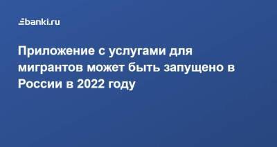 Алексей Оверчук - Приложение с услугами для мигрантов может быть запущено в России в 2022 году - smartmoney.one - Россия