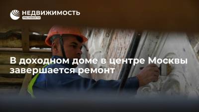 Фонд капремонта Москвы: в доходном доме в центре столицы завершается ремонт - realty.ria.ru - Москва