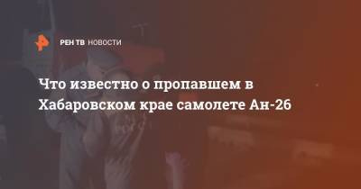 Что известно о пропавшем в Хабаровском крае самолете Ан-26 - ren.tv - Хабаровский край - Хабаровск