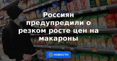 Россиян предупредили о резком росте цен на макароны - news.mail.ru - США - Алтайский край - Канада
