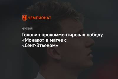 Андрей Панков - Александр Головин - Головин прокомментировал победу «Монако» в матче с «Сент-Этьеном» - championat.com - Монако - Княжество Монако
