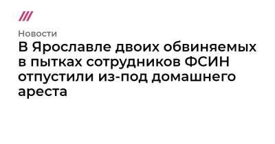 Евгений Макаров - В Ярославле двоих обвиняемых в пытках сотрудников ФСИН отпустили из-под домашнего ареста - tvrain.ru - Ярославль