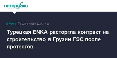 Турецкая ENKA расторгла контракт на строительство в Грузии ГЭС после протестов - interfax.ru - Москва - Грузия - Турция