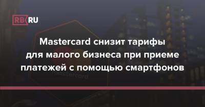 Mastercard снизит тарифы для малого бизнеса при приеме платежей с помощью смартфонов - rb.ru