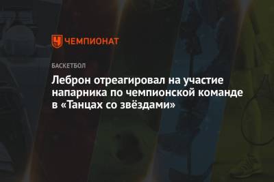 Джеймс Леброн - Леброн отреагировал на участие напарника по чемпионской команде в «Танцах со звёздами» - championat.com - Лос-Анджелес