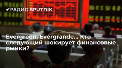 Evergreen, Evergrande… Кто следующий шокирует финансовые рынки? - smartmoney.one - Китай - Гонконг - Пекин