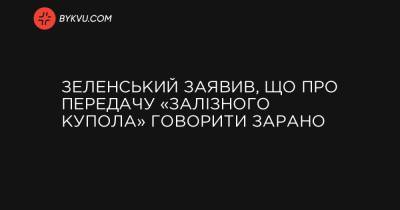 Зеленський заявив, що про передачу «Залізного купола» говорити зарано - bykvu.com - США - Украина