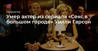 Умер актер из сериала «Секс в большом городе» Уилли Гарсон - tvrain.ru - Кинопоиск