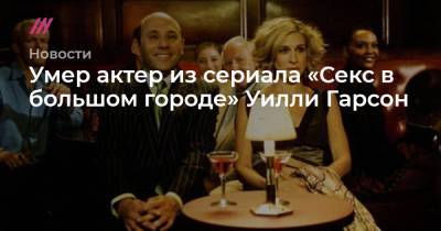 Умер актер из сериала «Секс в большом городе» Уилли Гарсон - tvrain.ru - Кинопоиск