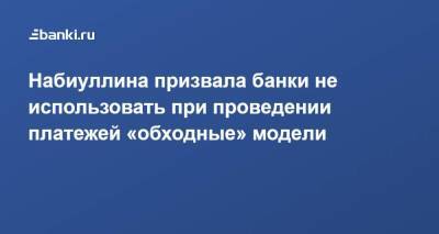 Эльвира Набиуллина - Набиуллина призвала банки не использовать при проведении платежей «обходные» модели - smartmoney.one - Россия