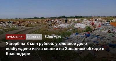 Ущерб на 8 млн рублей: уголовное дело возбуждено из-за свалки на Западном обходе в Краснодаре - kubnews.ru - Краснодарский край - Краснодар