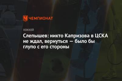 Антон Слепышев - Кирилл Капризов - Слепышев: никто Капризова в ЦСКА не ждал, вернуться — было бы глупо с его стороны - championat.com - Россия