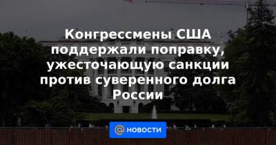 Конгрессмены США поддержали поправку, ужесточающую санкции против суверенного долга России - news.mail.ru - Россия - США - шт. Калифорния