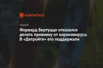 Стив Айзерман - Форвард Бертуцци отказался делать прививку от коронавируса. В «Детройте» его поддержали - championat.com - Канада