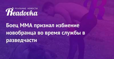 Боец ММА признал избиение новобранца во время службы в разведчасти - readovka.news