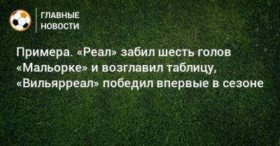 Марко Асенсио - Примера. «Реал» забил шесть голов «Мальорке» и возглавил таблицу, «Вильярреал» победил впервые в сезоне - bombardir.ru - Испания