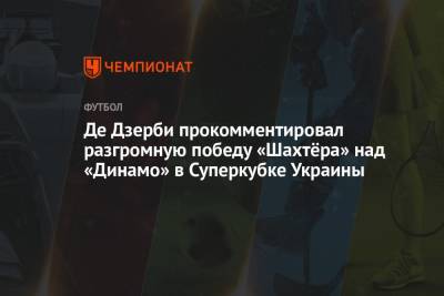 Роберто Де-Дзерби - Де Дзерби прокомментировал разгромную победу «Шахтёра» над «Динамо» в Суперкубке Украины - championat.com - Украина - Киев - Донецк