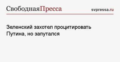 Владимир Зеленский - Владимир Путин - Зеленский захотел процитировать Путина, но запутался - svpressa.ru - Россия - Украина