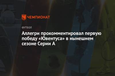А.Серия - Аллегри прокомментировал первую победу «Ювентуса» в нынешнем сезоне Серии A - championat.com - Италия