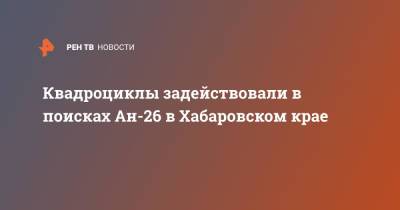 Квадроциклы задействовали в поисках Ан-26 в Хабаровском крае - ren.tv - Хабаровский край - Хабаровск