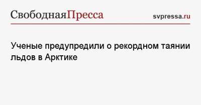 Ученые предупредили о рекордном таянии льдов в Арктике - svpressa.ru - Россия - Юар