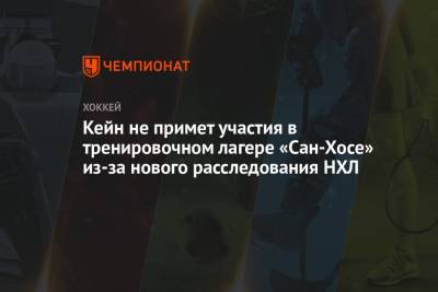 Кейн не примет участия в тренировочном лагере «Сан-Хосе» из-за нового расследования НХЛ - championat.com - Сан-Хосе