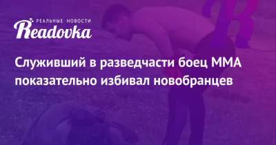 Служивший в разведчасти боец ММА показательно избивал новобранцев - readovka.news