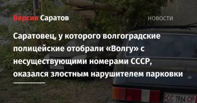 Саратовец, у которого волгоградские полицейские отобрали «Волгу» с несуществующими номерами СССР, оказался злостным нарушителем парковки - nversia.ru - Волгоградская обл. - Того - район Заводский