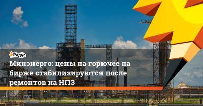 Минэнерго: цены на горючее на бирже стабилизируются после ремонтов на НПЗ - ridus.ru - Россия