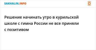 Решение начинать утро в курильской школе с гимна России не все приняли с позитивом - sakhalin.info - Россия