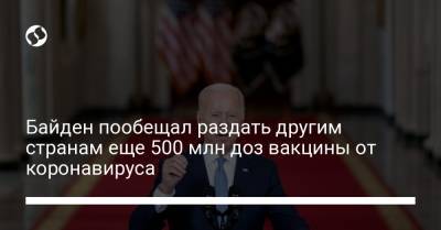 Джо Байден - Байден пообещал раздать другим странам еще 500 млн доз вакцины от коронавируса - liga.net - США - Украина