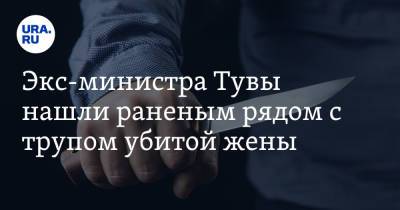 Экс-министра Тувы нашли раненым рядом с трупом убитой жены - ura.news