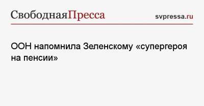 Владимир Зеленский - ООН напомнила Зеленскому «супергероя на пенсии» - svpressa.ru - Украина