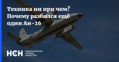 Роман Гусаров - Техника ни при чем? Почему разбился ещё один Ан-26 - nsn.fm - Хабаровский край