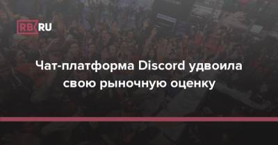 Чат-платформа Discord удвоила свою рыночную оценку - rb.ru