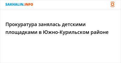 Прокуратура занялась детскими площадками в Южно-Курильском районе - sakhalin.info - Сахалинская обл. - район Южно-Курильский