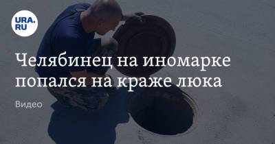 Челябинец на иномарке попался на краже люка. Видео - ura.news - Челябинск