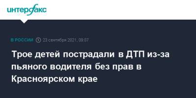 Трое детей пострадали в ДТП из-за пьяного водителя без прав в Красноярском крае - interfax.ru - Москва - Красноярский край