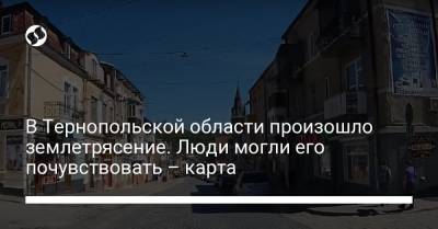 В Тернопольской области произошло землетрясение. Люди могли его почувствовать – карта - liga.net - Украина - Тернопольская обл.