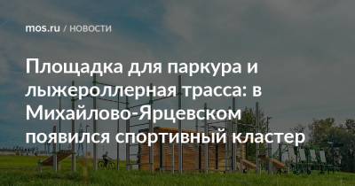 Площадка для паркура и лыжероллерная трасса: в Михайлово-Ярцевском появился спортивный кластер - mos.ru - Москва - Благоустройство