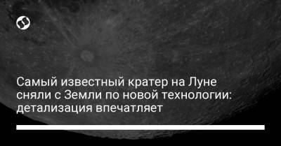 Самый известный кратер на Луне сняли с Земли по новой технологии: детализация впечатляет - liga.net - США - Украина