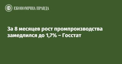За 8 месяцев рост промпроизводства замедлился до 1,7% – Госстат - epravda.com.ua - Украина