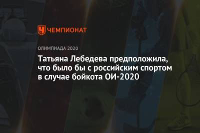 Татьяна Лебедева предположила, что было бы с российским спортом в случае бойкота ОИ-2020 - championat.com - Токио