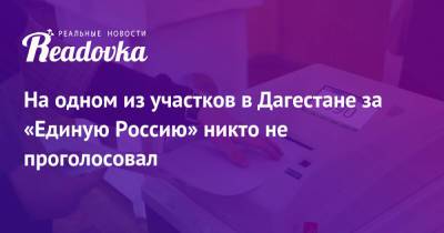 На одном из участков в Дагестане за «Единую Россию» никто не проголосовал - readovka.ru - Москва - Россия - респ. Дагестан - Свердловская обл.
