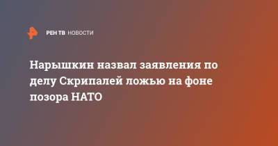 Сергей Нарышкин - Нарышкин назвал заявления по делу Скрипалей ложью на фоне позора НАТО - ren.tv - Россия - США - Англия - Афганистан