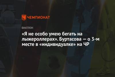 Евгений Буртасов - «Я не особо умею бегать на лыжероллерах». Буртасова — о 3-м месте в «индивидуалке» на ЧР - championat.com - Россия - Новосибирская обл.