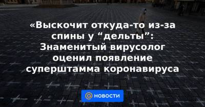 «Выскочит откуда-то из-за спины у “дельты”: Знаменитый вирусолог оценил появление суперштамма коронавируса - news.mail.ru - США