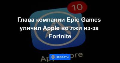 Глава компании Epic Games уличил Apple во лжи из-за Fortnite - news.mail.ru