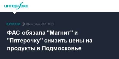 ФАС обязала "Магнит" и "Пятерочку" снизить цены на продукты в Подмосковье - interfax.ru - Москва - Московская обл.